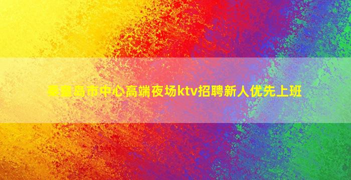 秦皇岛市中心高端夜场ktv招聘新人优先上班